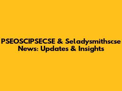 PSEOSCIPSECSE & Seladysmithscse News: Updates & Insights