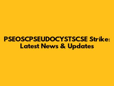 PSEOSCPSEUDOCYSTSCSE Strike: Latest News & Updates