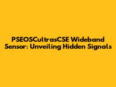 PSEOSCultrasCSE Wideband Sensor: Unveiling Hidden Signals