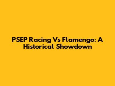 PSEP Racing Vs Flamengo: A Historical Showdown