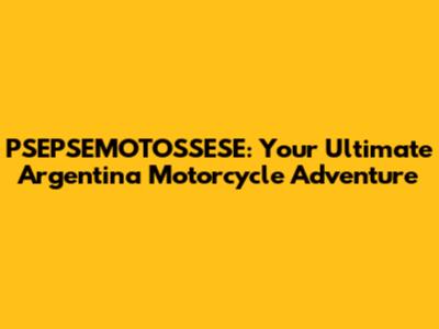 PSEPSEMOTOSSESE: Your Ultimate Argentina Motorcycle Adventure