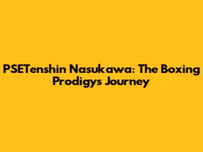 PSETenshin Nasukawa: The Boxing Prodigy's Journey