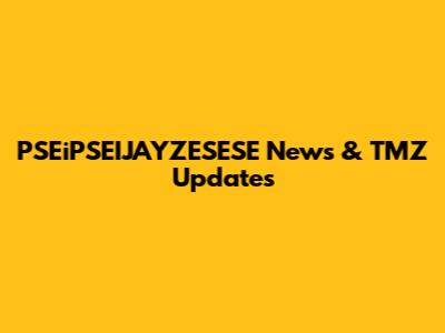 PSEiPSEIJAYZESESE News & TMZ Updates