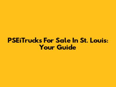 PSEiTrucks For Sale In St. Louis: Your Guide