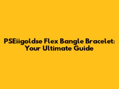 PSEiigoldse Flex Bangle Bracelet: Your Ultimate Guide