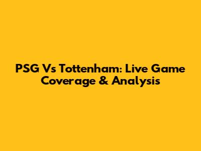 PSG Vs Tottenham: Live Game Coverage & Analysis