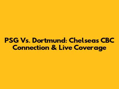 PSG Vs. Dortmund: Chelsea's CBC Connection & Live Coverage