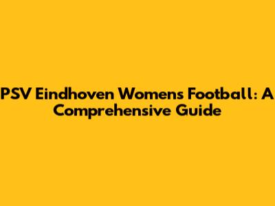 PSV Eindhoven Women's Football: A Comprehensive Guide