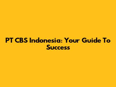 PT CBS Indonesia: Your Guide To Success
