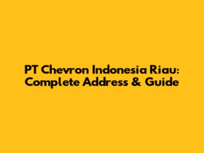 PT Chevron Indonesia Riau: Complete Address & Guide