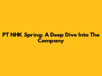 PT NHK Spring: A Deep Dive Into The Company