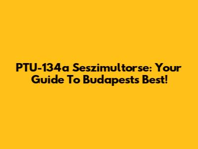 PTU-134a Seszimultorse: Your Guide To Budapest's Best!