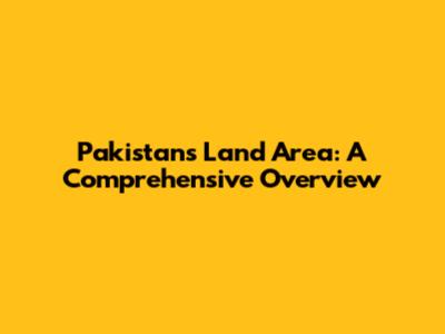 Pakistan's Land Area: A Comprehensive Overview