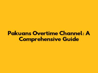 Pakuan's Overtime Channel: A Comprehensive Guide
