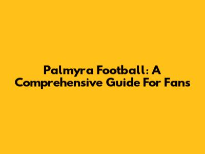 Palmyra Football: A Comprehensive Guide For Fans