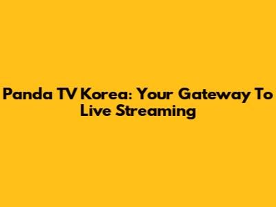 Panda TV Korea: Your Gateway To Live Streaming