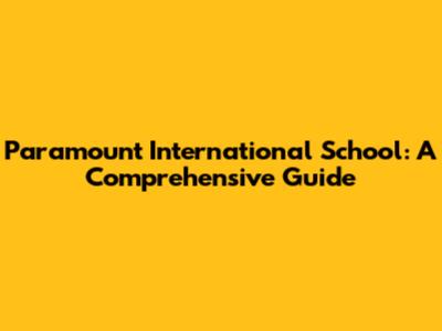 Paramount International School: A Comprehensive Guide