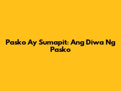 Pasko Ay Sumapit: Ang Diwa Ng Pasko