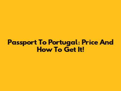 Passport To Portugal: Price And How To Get It!