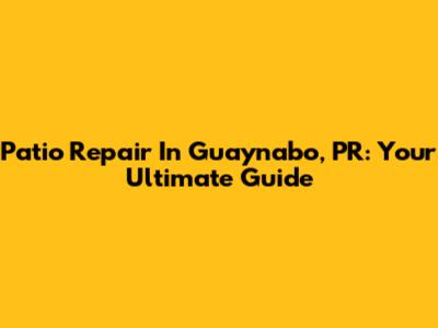 Patio Repair In Guaynabo, PR: Your Ultimate Guide