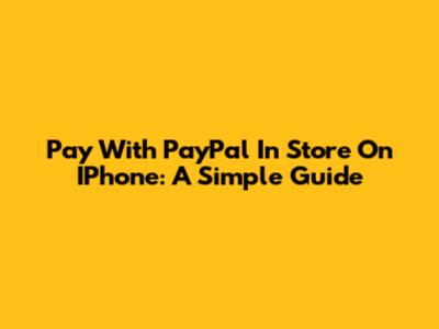 Pay With PayPal In Store On IPhone: A Simple Guide