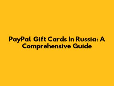 PayPal Gift Cards In Russia: A Comprehensive Guide
