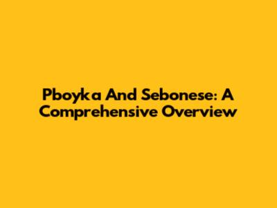 Pboyka And Sebonese: A Comprehensive Overview