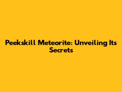 Peekskill Meteorite: Unveiling Its Secrets