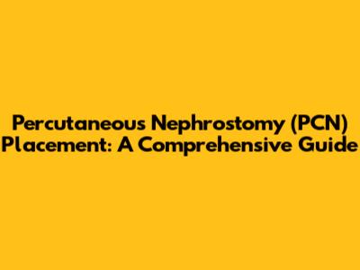Percutaneous Nephrostomy (PCN) Placement: A Comprehensive Guide