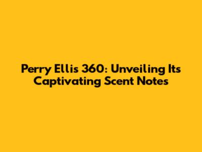 Perry Ellis 360: Unveiling Its Captivating Scent Notes