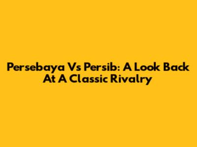 Persebaya Vs Persib: A Look Back At A Classic Rivalry