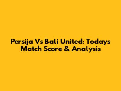 Persija Vs Bali United: Today's Match Score & Analysis
