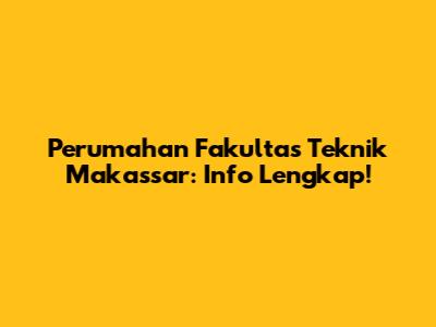 Perumahan Fakultas Teknik Makassar: Info Lengkap!