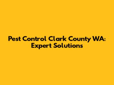 Pest Control Clark County WA: Expert Solutions