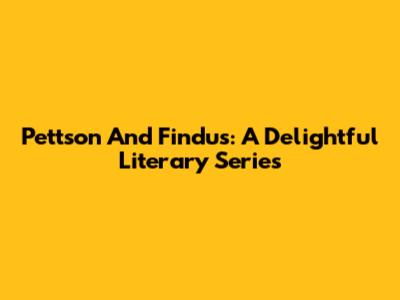 Pettson And Findus: A Delightful Literary Series