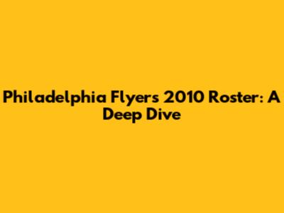 Philadelphia Flyers 2010 Roster: A Deep Dive