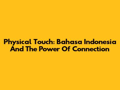 Physical Touch: Bahasa Indonesia And The Power Of Connection