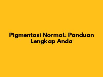 Pigmentasi Normal: Panduan Lengkap Anda
