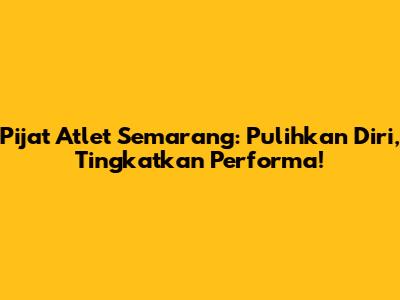 Pijat Atlet Semarang: Pulihkan Diri, Tingkatkan Performa!