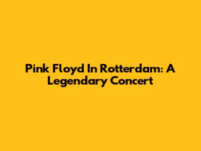 Pink Floyd In Rotterdam: A Legendary Concert