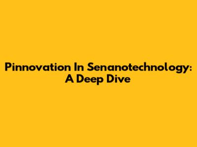 Pinnovation In Senanotechnology: A Deep Dive