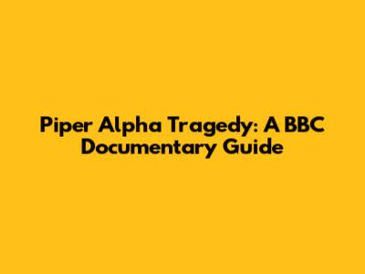 Piper Alpha Tragedy: A BBC Documentary Guide