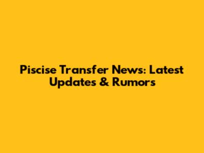 Piscise Transfer News: Latest Updates & Rumors