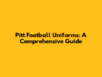Pitt Football Uniforms: A Comprehensive Guide