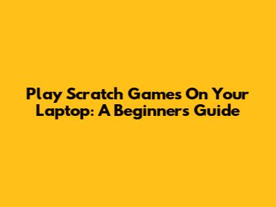 Play Scratch Games On Your Laptop: A Beginner's Guide