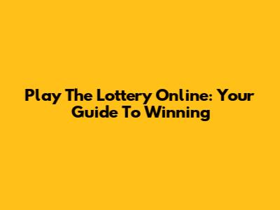 Play The Lottery Online: Your Guide To Winning