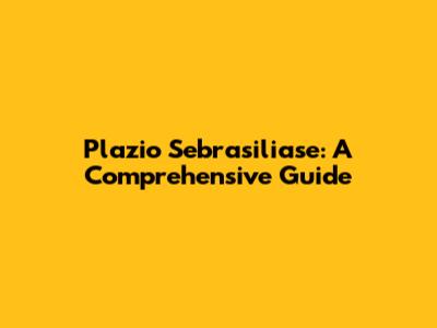 Plazio Sebrasiliase: A Comprehensive Guide