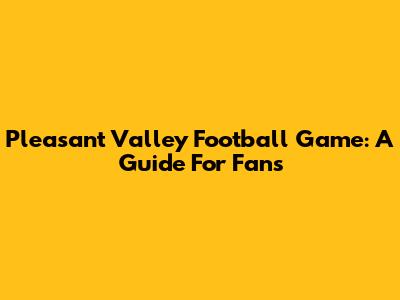 Pleasant Valley Football Game: A Guide For Fans