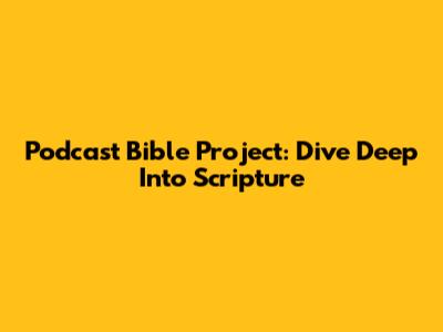 Podcast Bible Project: Dive Deep Into Scripture