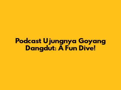 Podcast Ujungnya Goyang Dangdut: A Fun Dive!